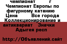 11.1) чемпионат : 1970 г - Чемпионат Европы по фигурному катанию › Цена ­ 99 - Все города Коллекционирование и антиквариат » Значки   . Адыгея респ.